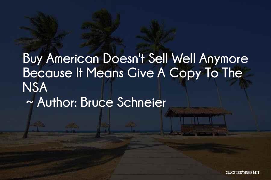 Bruce Schneier Quotes: Buy American Doesn't Sell Well Anymore Because It Means Give A Copy To The Nsa