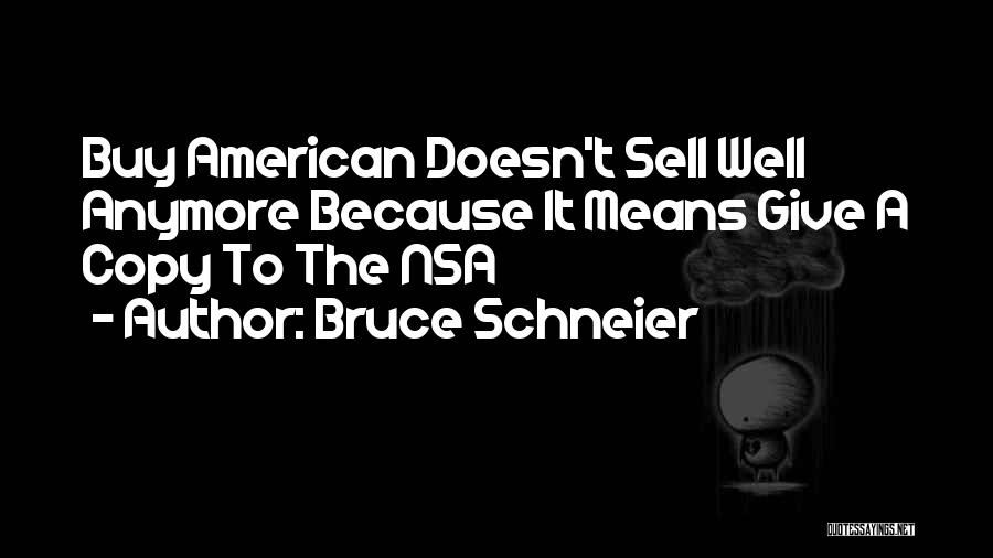 Bruce Schneier Quotes: Buy American Doesn't Sell Well Anymore Because It Means Give A Copy To The Nsa