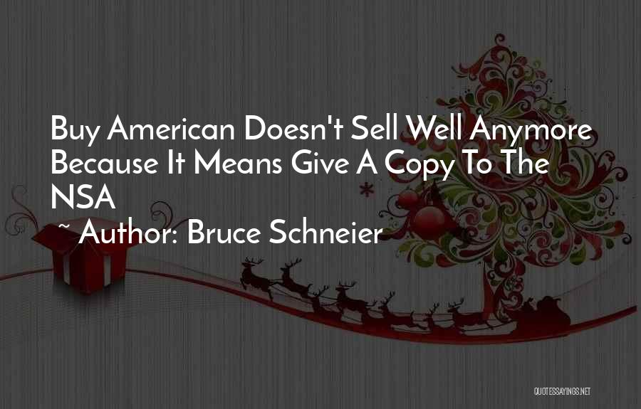 Bruce Schneier Quotes: Buy American Doesn't Sell Well Anymore Because It Means Give A Copy To The Nsa