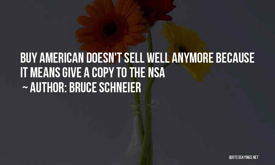 Bruce Schneier Quotes: Buy American Doesn't Sell Well Anymore Because It Means Give A Copy To The Nsa