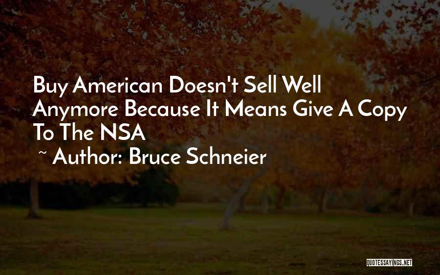 Bruce Schneier Quotes: Buy American Doesn't Sell Well Anymore Because It Means Give A Copy To The Nsa