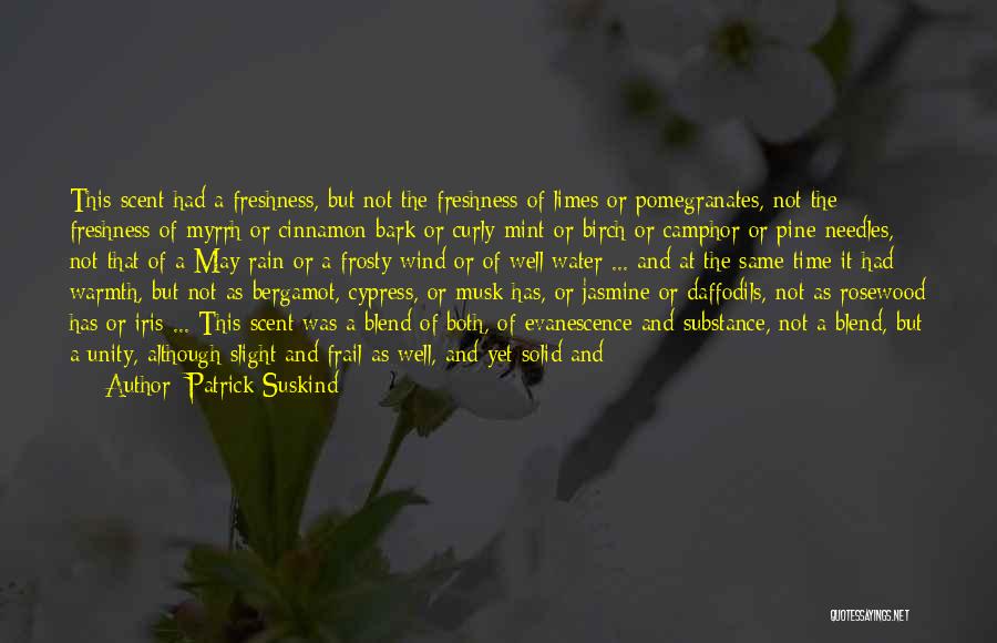 Patrick Suskind Quotes: This Scent Had A Freshness, But Not The Freshness Of Limes Or Pomegranates, Not The Freshness Of Myrrh Or Cinnamon