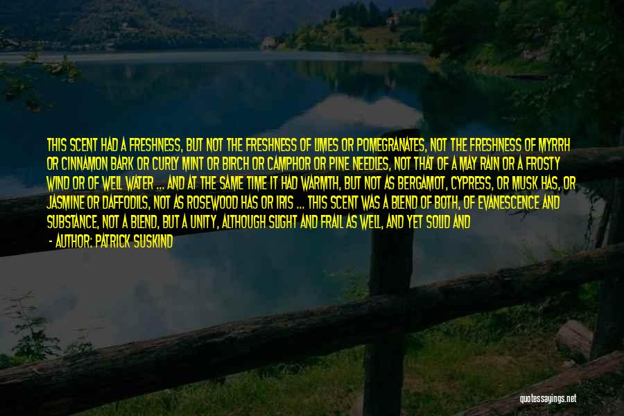 Patrick Suskind Quotes: This Scent Had A Freshness, But Not The Freshness Of Limes Or Pomegranates, Not The Freshness Of Myrrh Or Cinnamon