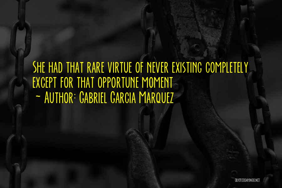Gabriel Garcia Marquez Quotes: She Had That Rare Virtue Of Never Existing Completely Except For That Opportune Moment