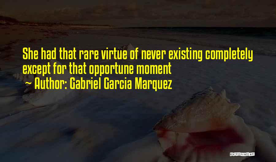 Gabriel Garcia Marquez Quotes: She Had That Rare Virtue Of Never Existing Completely Except For That Opportune Moment