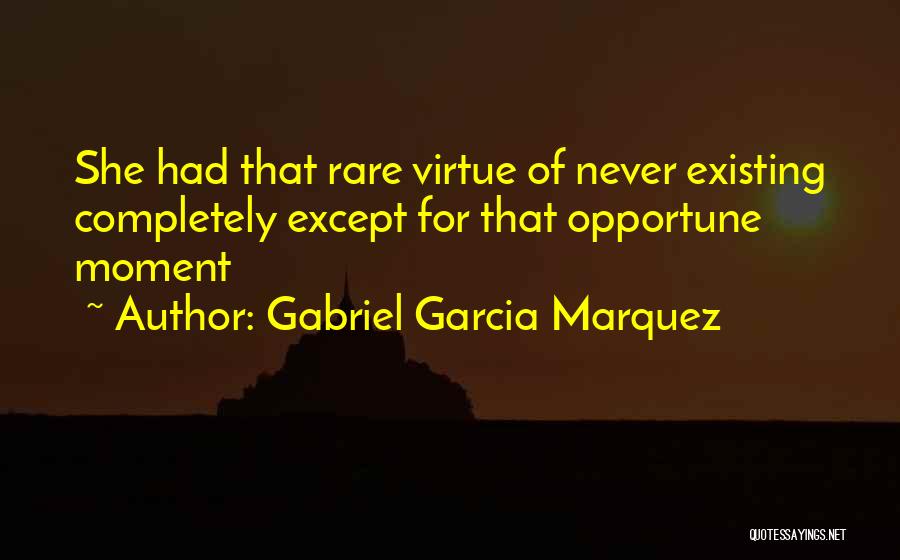 Gabriel Garcia Marquez Quotes: She Had That Rare Virtue Of Never Existing Completely Except For That Opportune Moment