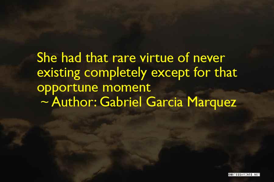 Gabriel Garcia Marquez Quotes: She Had That Rare Virtue Of Never Existing Completely Except For That Opportune Moment