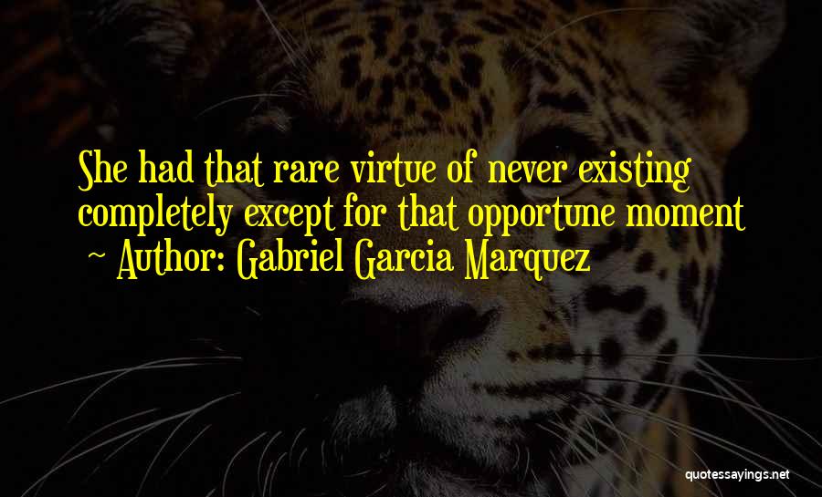 Gabriel Garcia Marquez Quotes: She Had That Rare Virtue Of Never Existing Completely Except For That Opportune Moment