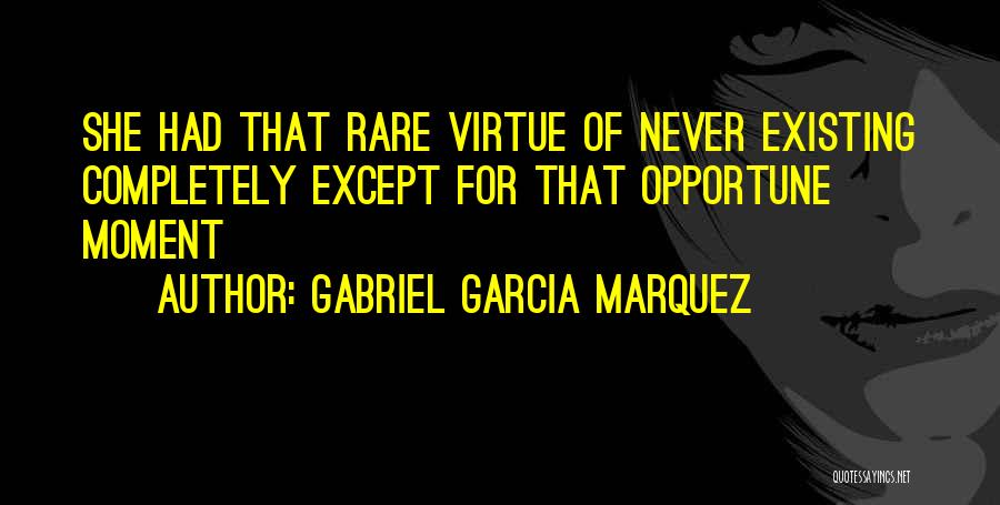 Gabriel Garcia Marquez Quotes: She Had That Rare Virtue Of Never Existing Completely Except For That Opportune Moment