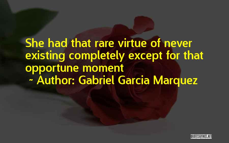 Gabriel Garcia Marquez Quotes: She Had That Rare Virtue Of Never Existing Completely Except For That Opportune Moment