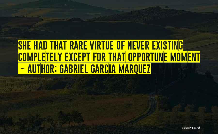 Gabriel Garcia Marquez Quotes: She Had That Rare Virtue Of Never Existing Completely Except For That Opportune Moment
