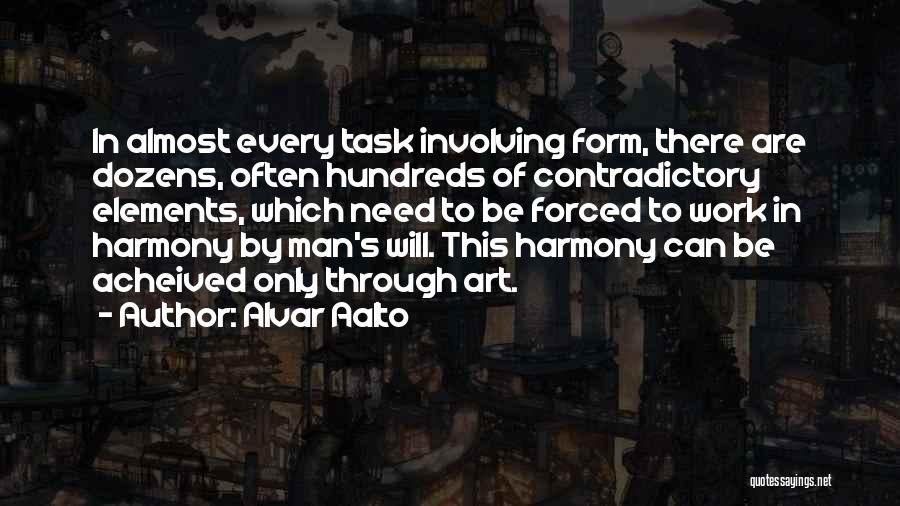 Alvar Aalto Quotes: In Almost Every Task Involving Form, There Are Dozens, Often Hundreds Of Contradictory Elements, Which Need To Be Forced To