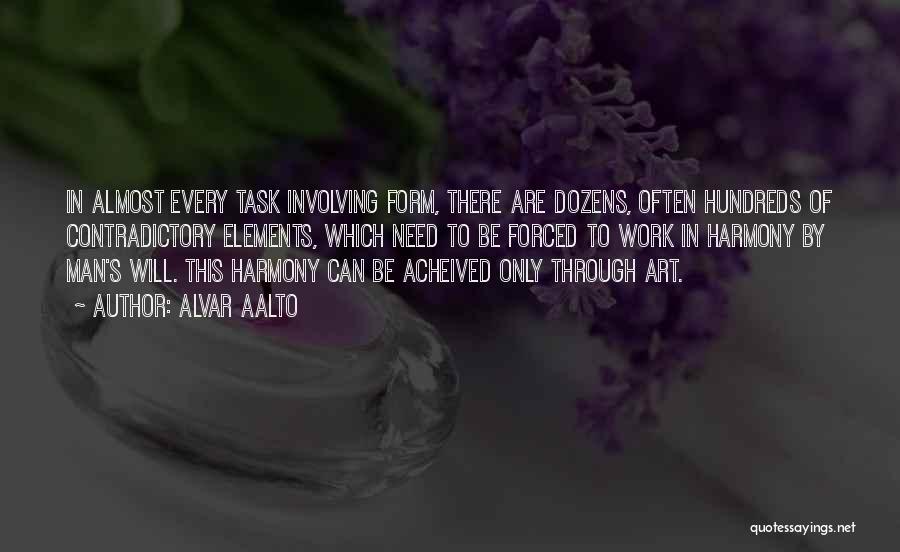 Alvar Aalto Quotes: In Almost Every Task Involving Form, There Are Dozens, Often Hundreds Of Contradictory Elements, Which Need To Be Forced To