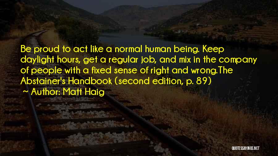 Matt Haig Quotes: Be Proud To Act Like A Normal Human Being. Keep Daylight Hours, Get A Regular Job, And Mix In The