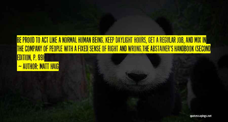 Matt Haig Quotes: Be Proud To Act Like A Normal Human Being. Keep Daylight Hours, Get A Regular Job, And Mix In The