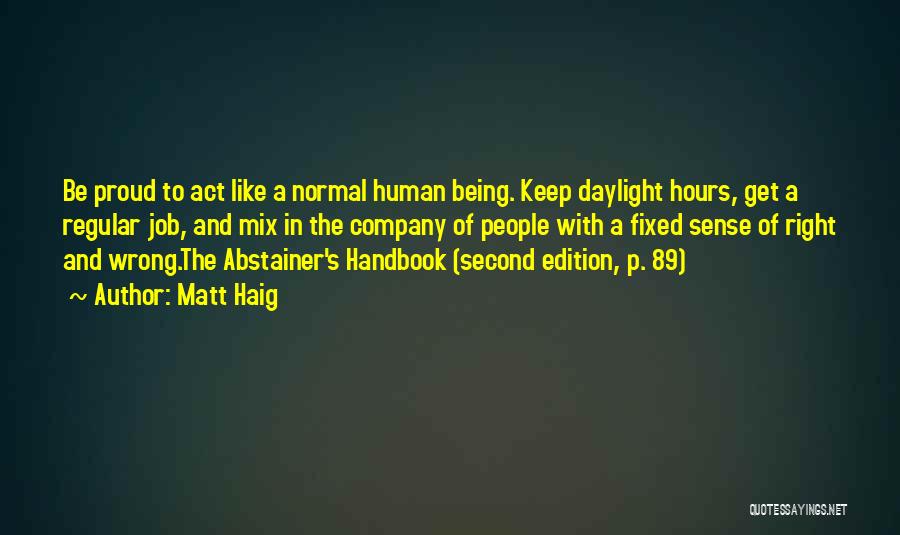 Matt Haig Quotes: Be Proud To Act Like A Normal Human Being. Keep Daylight Hours, Get A Regular Job, And Mix In The