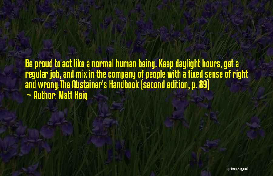 Matt Haig Quotes: Be Proud To Act Like A Normal Human Being. Keep Daylight Hours, Get A Regular Job, And Mix In The