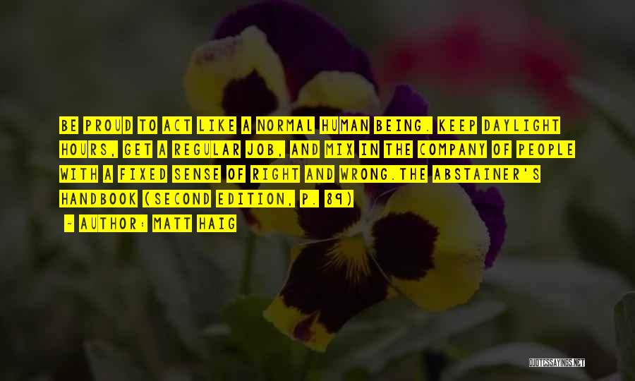 Matt Haig Quotes: Be Proud To Act Like A Normal Human Being. Keep Daylight Hours, Get A Regular Job, And Mix In The