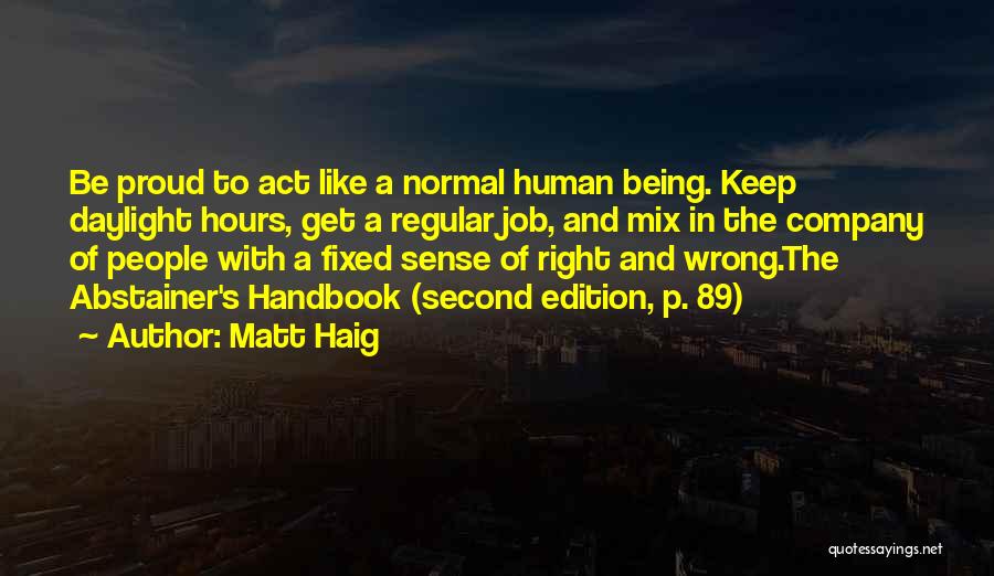 Matt Haig Quotes: Be Proud To Act Like A Normal Human Being. Keep Daylight Hours, Get A Regular Job, And Mix In The