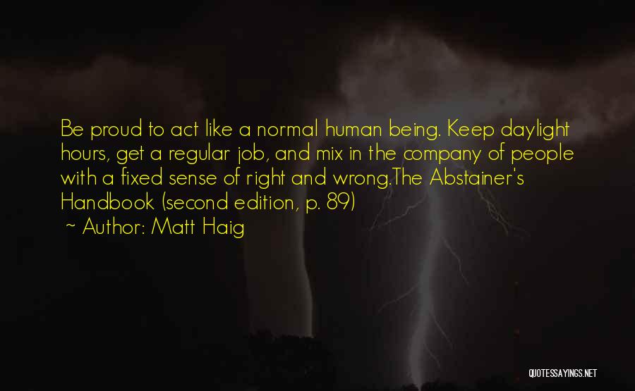 Matt Haig Quotes: Be Proud To Act Like A Normal Human Being. Keep Daylight Hours, Get A Regular Job, And Mix In The