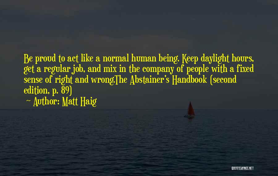 Matt Haig Quotes: Be Proud To Act Like A Normal Human Being. Keep Daylight Hours, Get A Regular Job, And Mix In The
