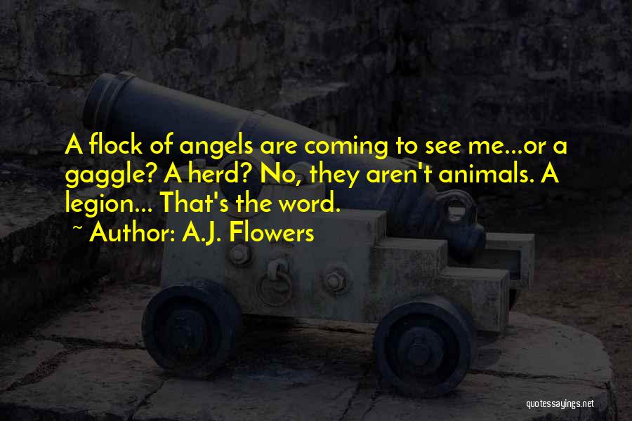 A.J. Flowers Quotes: A Flock Of Angels Are Coming To See Me...or A Gaggle? A Herd? No, They Aren't Animals. A Legion... That's