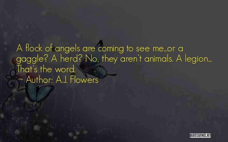 A.J. Flowers Quotes: A Flock Of Angels Are Coming To See Me...or A Gaggle? A Herd? No, They Aren't Animals. A Legion... That's