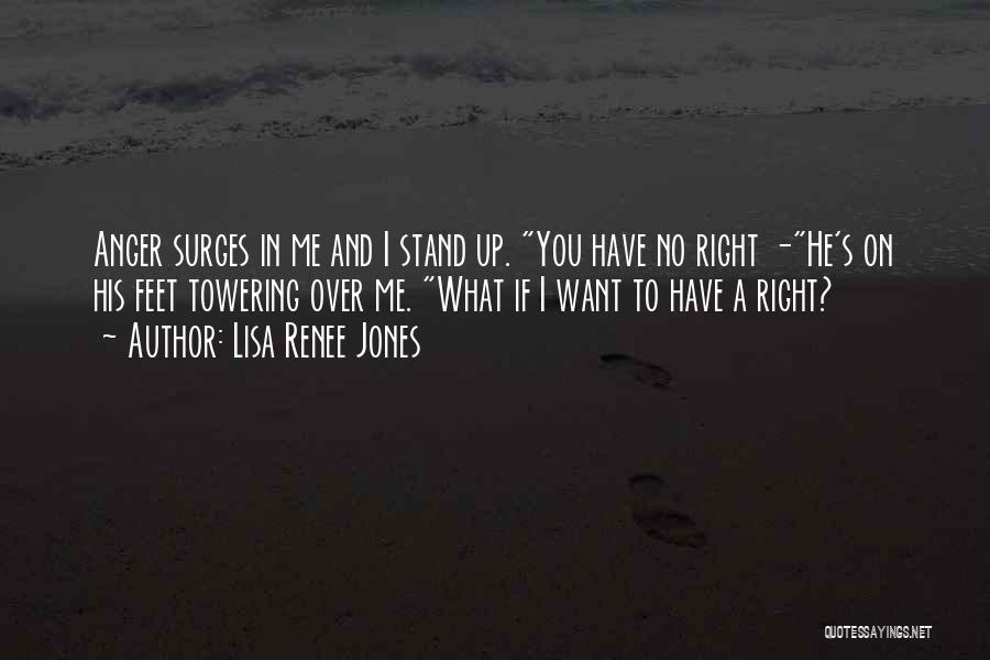 Lisa Renee Jones Quotes: Anger Surges In Me And I Stand Up. You Have No Right -he's On His Feet Towering Over Me. What