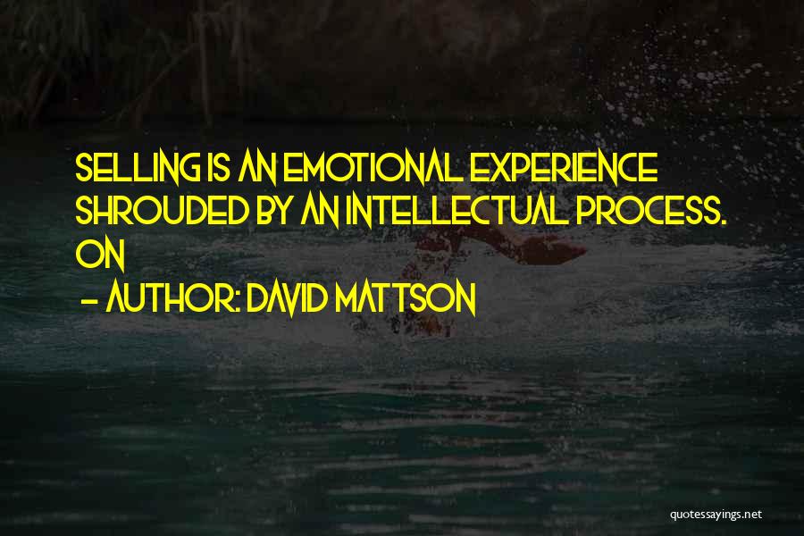 David Mattson Quotes: Selling Is An Emotional Experience Shrouded By An Intellectual Process. On