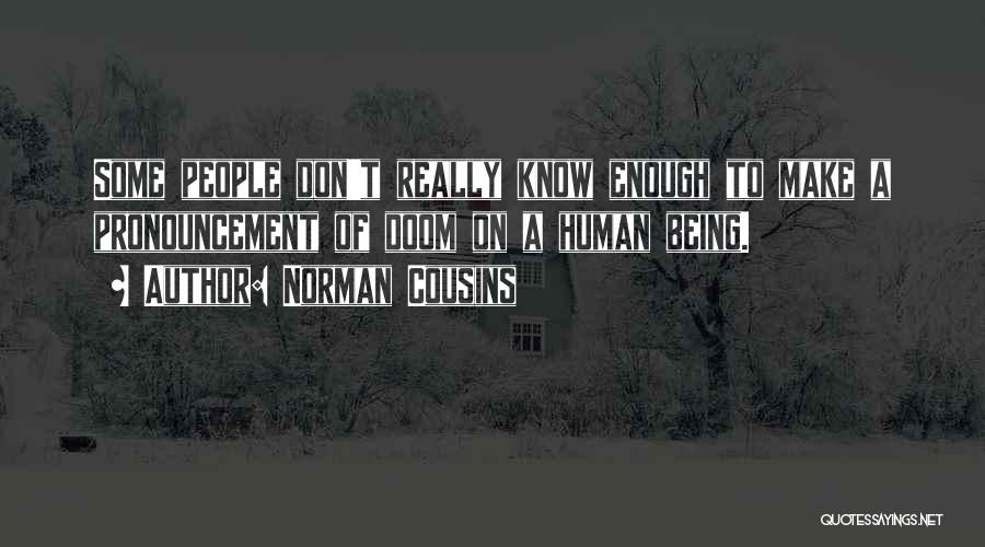 Norman Cousins Quotes: Some People Don't Really Know Enough To Make A Pronouncement Of Doom On A Human Being.