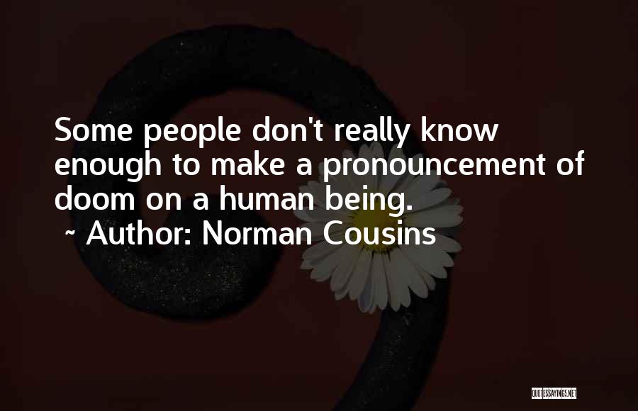 Norman Cousins Quotes: Some People Don't Really Know Enough To Make A Pronouncement Of Doom On A Human Being.