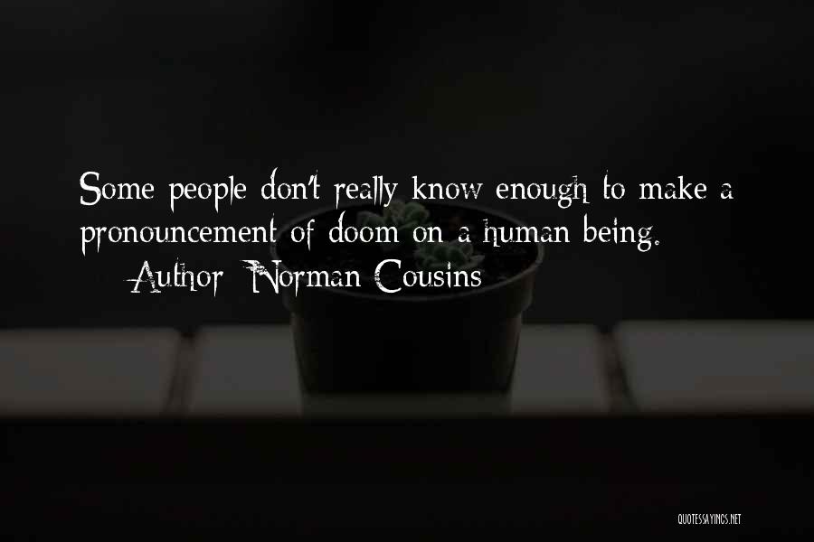 Norman Cousins Quotes: Some People Don't Really Know Enough To Make A Pronouncement Of Doom On A Human Being.