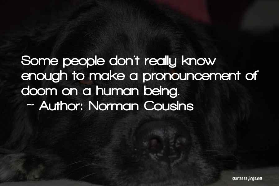 Norman Cousins Quotes: Some People Don't Really Know Enough To Make A Pronouncement Of Doom On A Human Being.