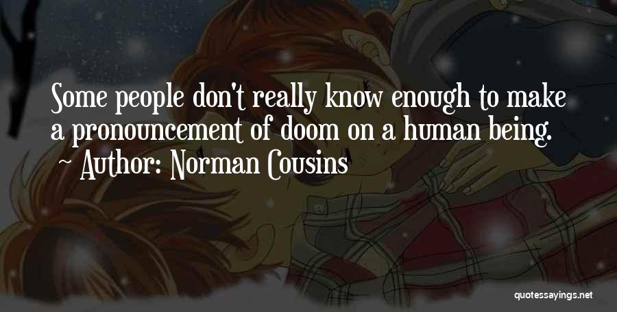 Norman Cousins Quotes: Some People Don't Really Know Enough To Make A Pronouncement Of Doom On A Human Being.