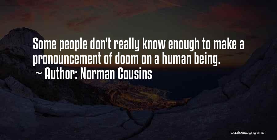 Norman Cousins Quotes: Some People Don't Really Know Enough To Make A Pronouncement Of Doom On A Human Being.