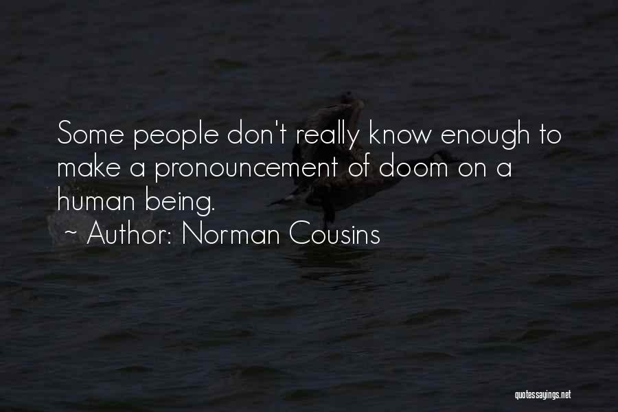 Norman Cousins Quotes: Some People Don't Really Know Enough To Make A Pronouncement Of Doom On A Human Being.