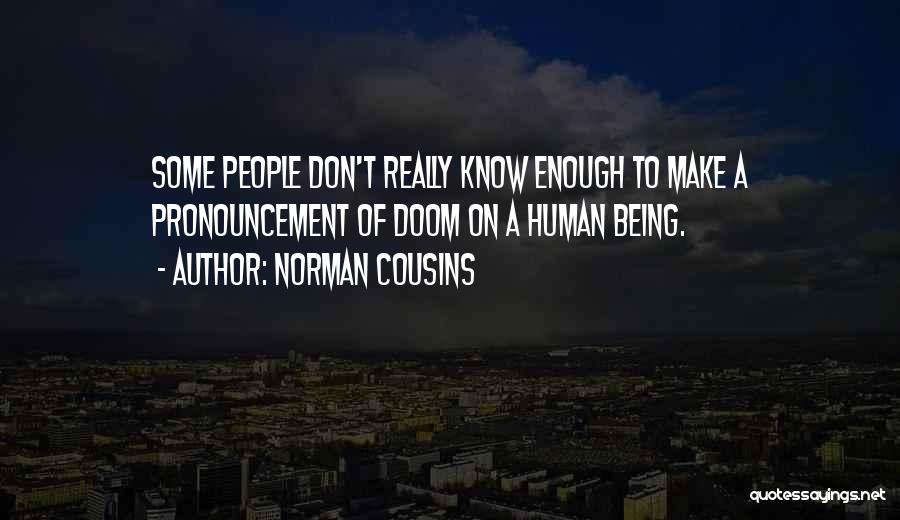 Norman Cousins Quotes: Some People Don't Really Know Enough To Make A Pronouncement Of Doom On A Human Being.