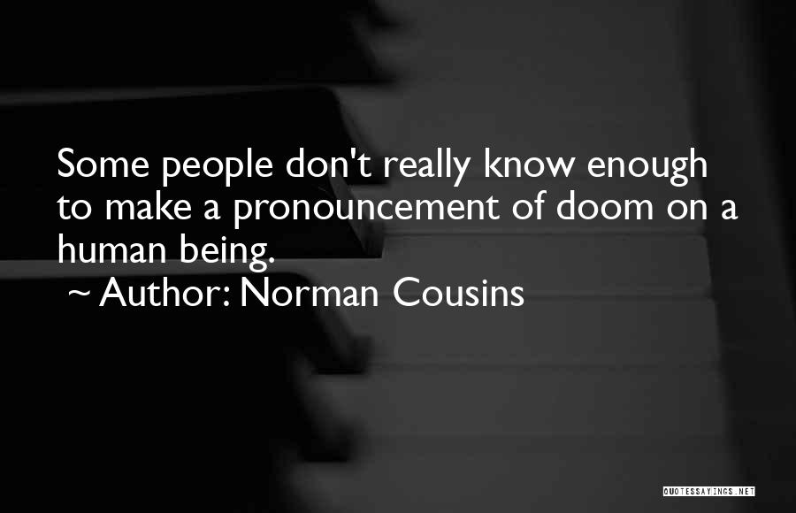 Norman Cousins Quotes: Some People Don't Really Know Enough To Make A Pronouncement Of Doom On A Human Being.