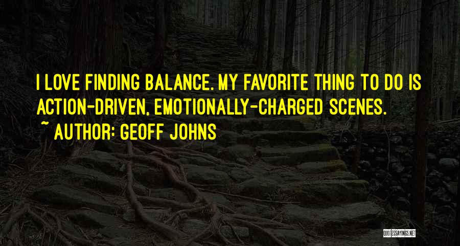 Geoff Johns Quotes: I Love Finding Balance. My Favorite Thing To Do Is Action-driven, Emotionally-charged Scenes.