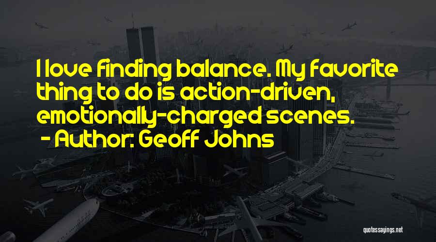 Geoff Johns Quotes: I Love Finding Balance. My Favorite Thing To Do Is Action-driven, Emotionally-charged Scenes.