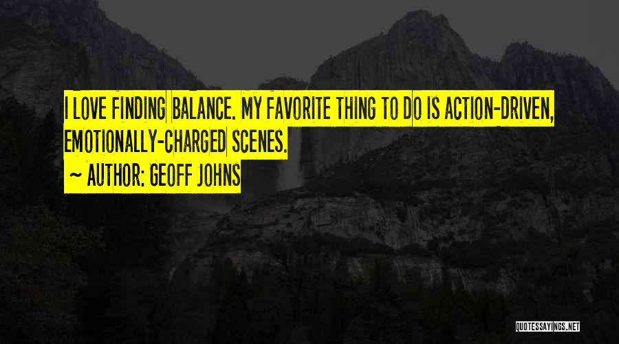 Geoff Johns Quotes: I Love Finding Balance. My Favorite Thing To Do Is Action-driven, Emotionally-charged Scenes.