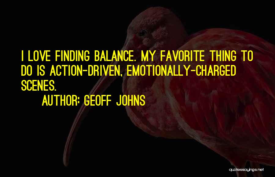 Geoff Johns Quotes: I Love Finding Balance. My Favorite Thing To Do Is Action-driven, Emotionally-charged Scenes.