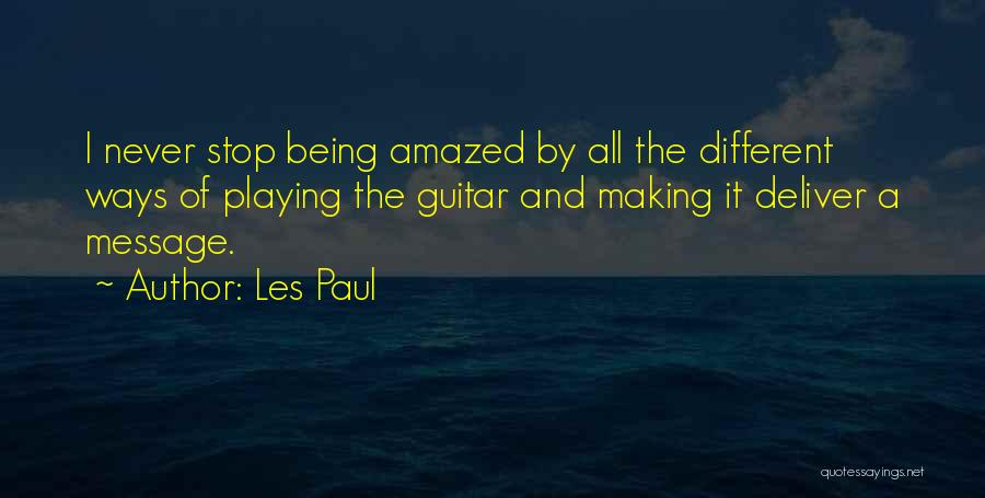 Les Paul Quotes: I Never Stop Being Amazed By All The Different Ways Of Playing The Guitar And Making It Deliver A Message.