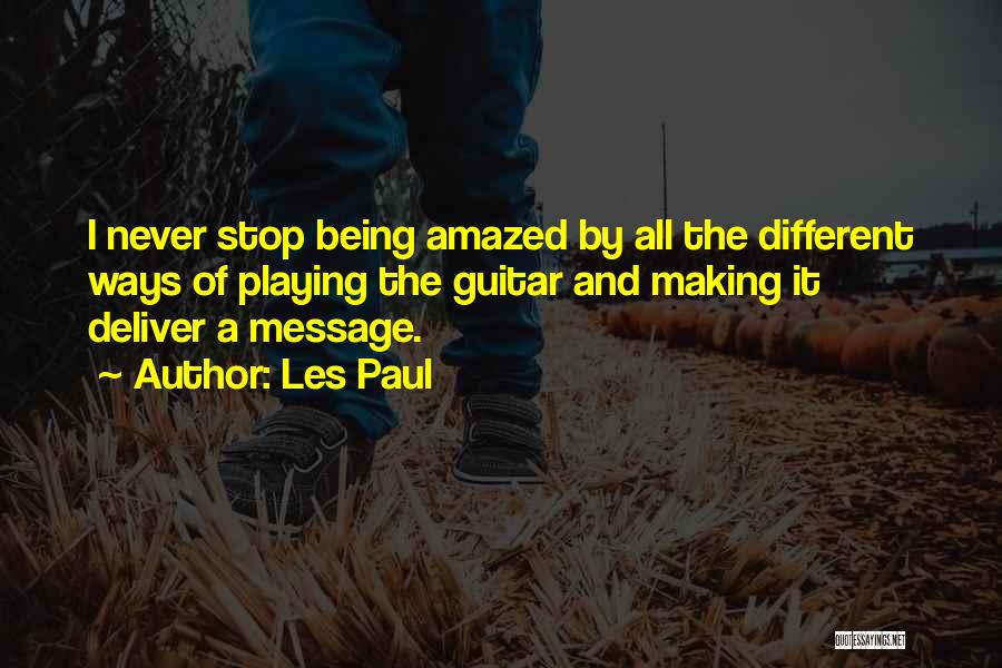 Les Paul Quotes: I Never Stop Being Amazed By All The Different Ways Of Playing The Guitar And Making It Deliver A Message.