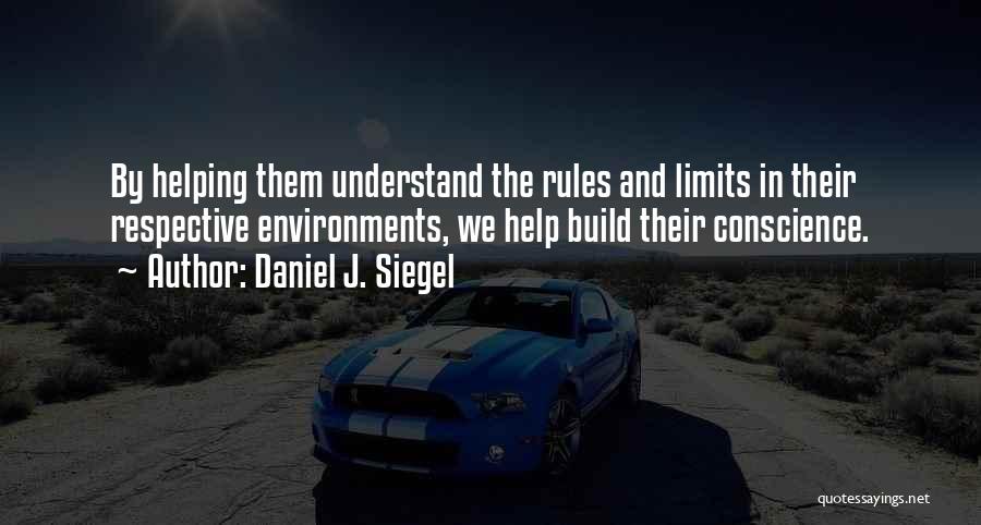 Daniel J. Siegel Quotes: By Helping Them Understand The Rules And Limits In Their Respective Environments, We Help Build Their Conscience.