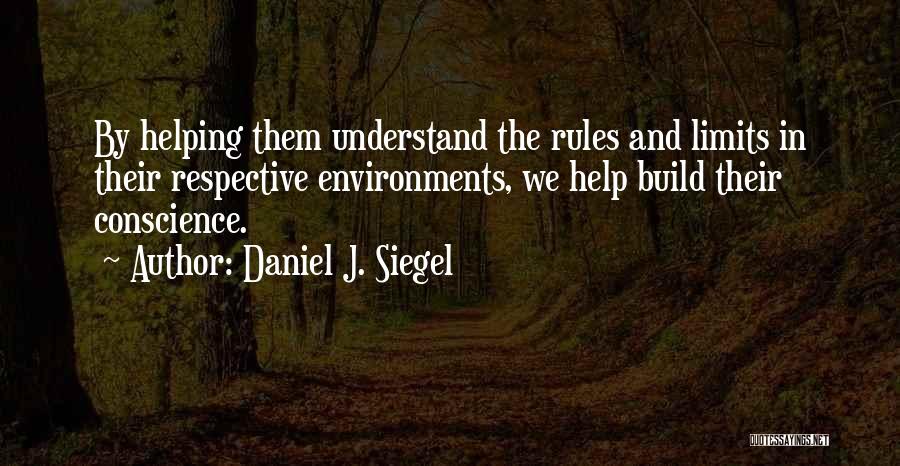 Daniel J. Siegel Quotes: By Helping Them Understand The Rules And Limits In Their Respective Environments, We Help Build Their Conscience.