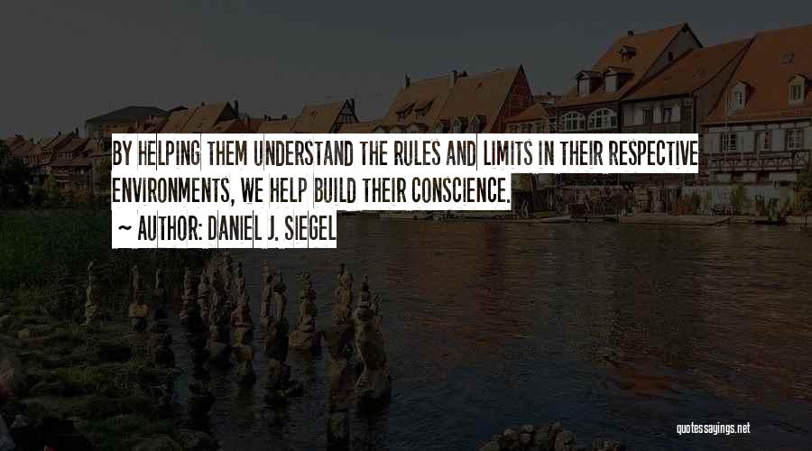 Daniel J. Siegel Quotes: By Helping Them Understand The Rules And Limits In Their Respective Environments, We Help Build Their Conscience.