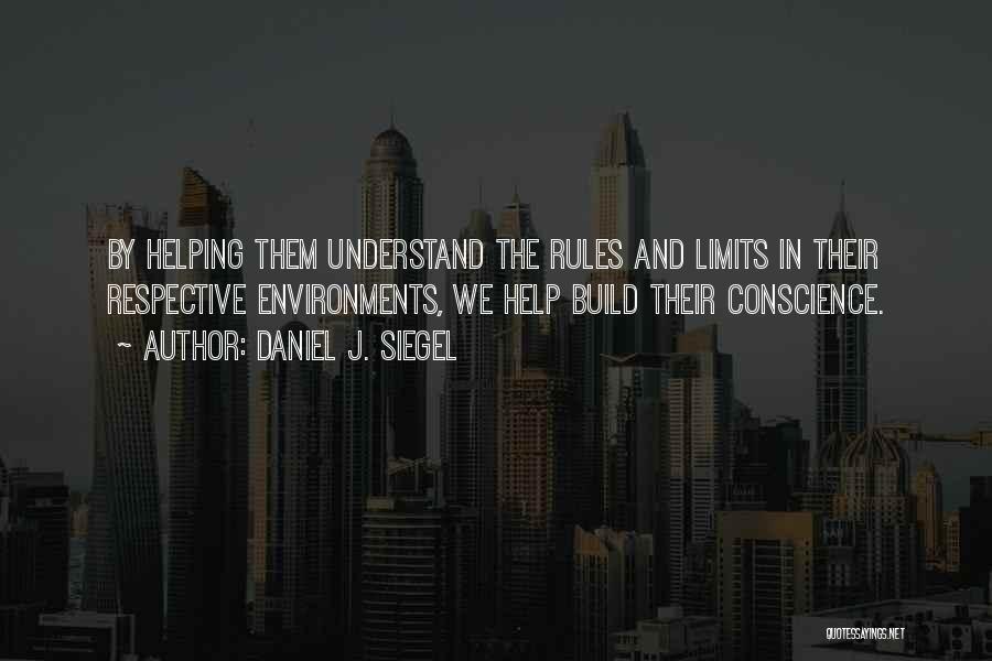 Daniel J. Siegel Quotes: By Helping Them Understand The Rules And Limits In Their Respective Environments, We Help Build Their Conscience.