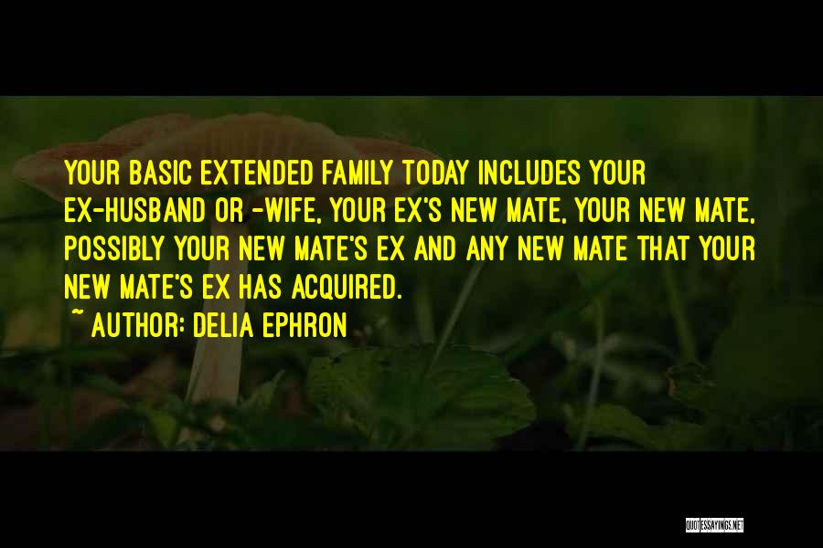 Delia Ephron Quotes: Your Basic Extended Family Today Includes Your Ex-husband Or -wife, Your Ex's New Mate, Your New Mate, Possibly Your New