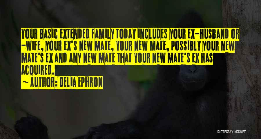 Delia Ephron Quotes: Your Basic Extended Family Today Includes Your Ex-husband Or -wife, Your Ex's New Mate, Your New Mate, Possibly Your New